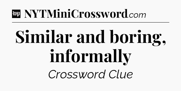 Similar and boring, informally Crossword Clue