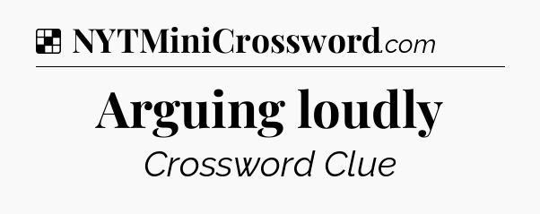 Solution: Arguing loudly - NYT Crossword