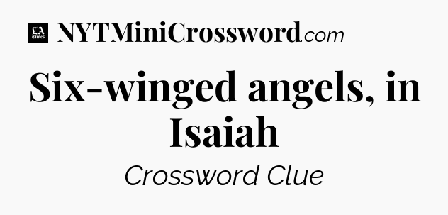 Six-winged angels, in Isaiah - LA Times Crossword