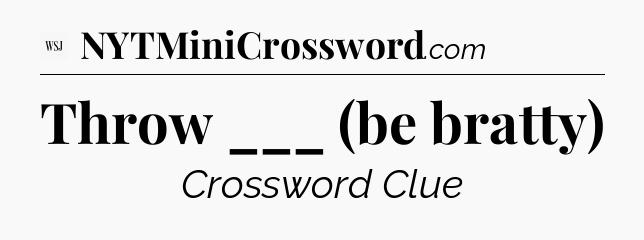 Throw ___ (be bratty) - WSJ Crossword