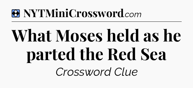Solution: What Moses held as he parted the Red Sea - NYT Mini Crossword