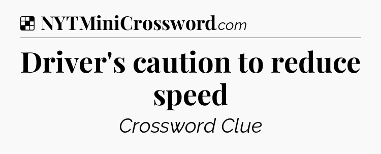 Solution: Driver's caution to reduce speed - NYT Crossword