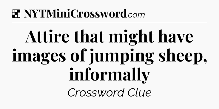 Solution: Attire that might have images of jumping sheep, informally - NYT Crossword