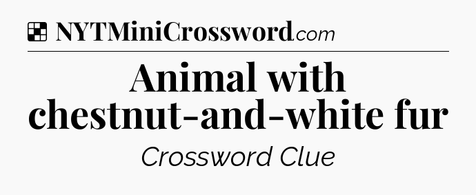 Solution: Animal with chestnut-and-white fur - NYT Crossword