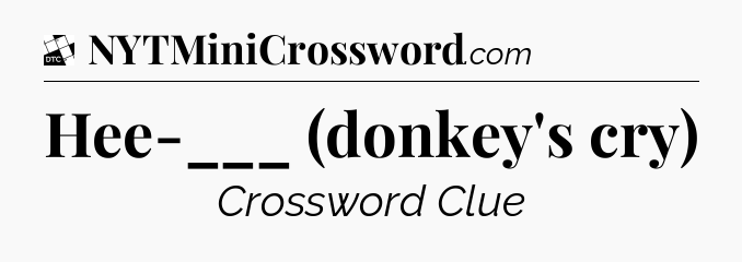 Hee-___ (donkey's cry) - Daily Themed Mini Crossword
