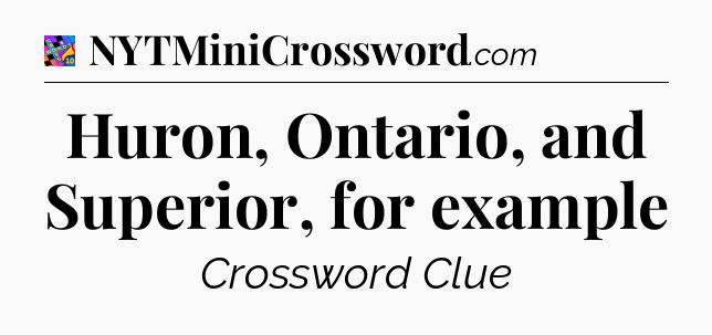 Huron, Ontario, and Superior, for example Crossword Clue