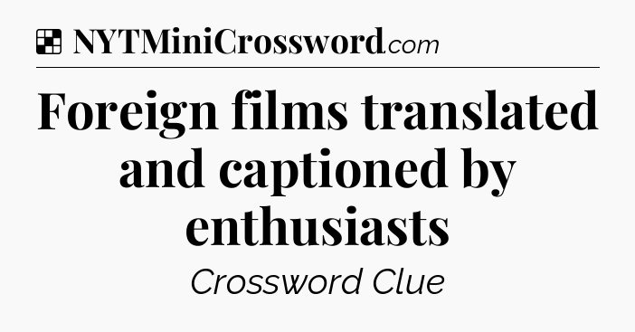 Solution: Foreign films translated and captioned by enthusiasts - NYT Crossword