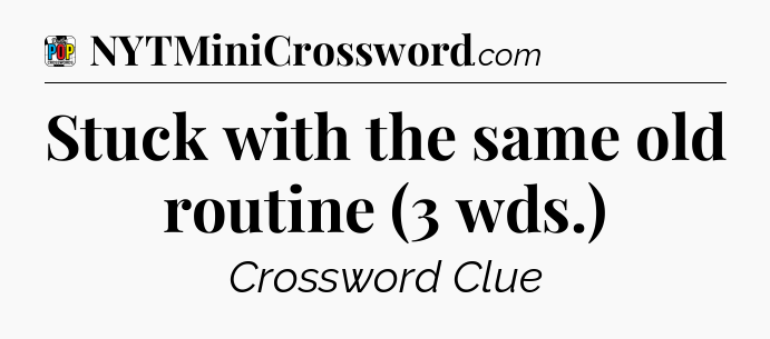 Stuck with the same old routine (3 wds.) Crossword Clue