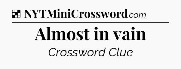 Solution: Almost in vain - NYT Crossword