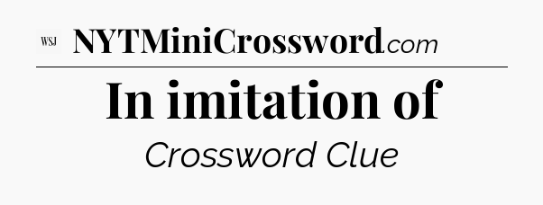 In imitation of - WSJ Crossword