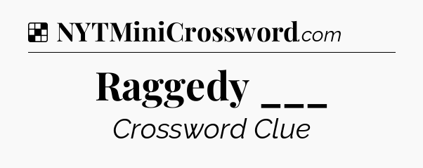 Solution: Raggedy ___ - NYT Crossword