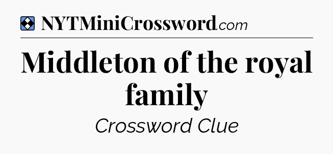 Solution: Middleton of the royal family - NYT Mini Crossword