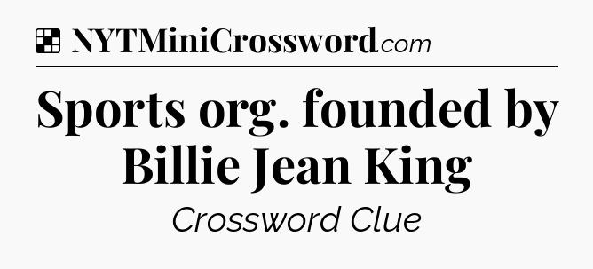 Solution: Sports org. founded by Billie Jean King - NYT Crossword