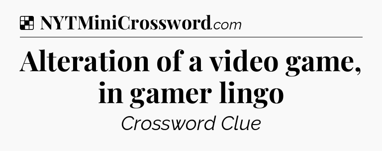 Solution: Alteration of a video game, in gamer lingo - NYT Crossword