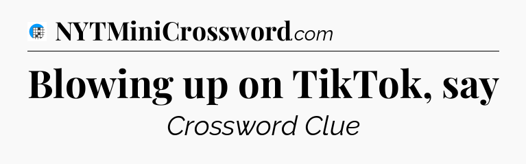 Blowing up on TikTok, say Crossword Clue