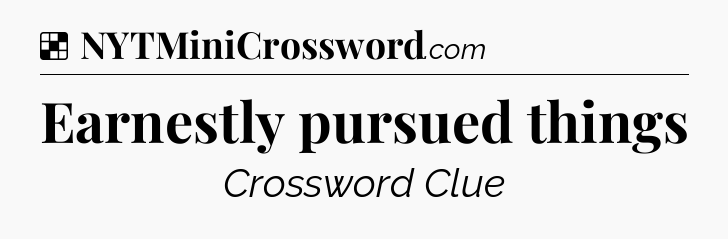 Solution: Earnestly pursued things - NYT Crossword