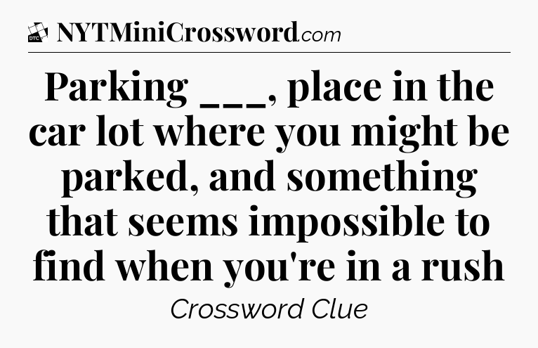 Parking ___, place in the car lot where you might be parked, and something that seems impossible to find when you're in a rush - Daily Themed Classic Crossword
