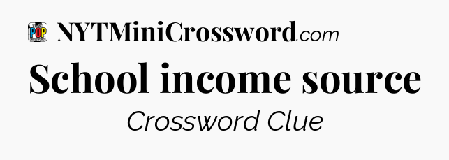 School income source Crossword Clue