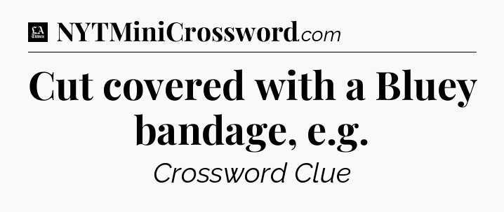 Cut covered with a Bluey bandage, e.g - LA Times Crossword