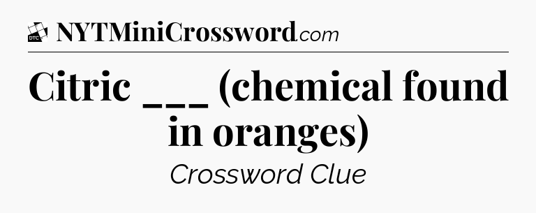 Citric ___ (chemical found in oranges) - Daily Themed Classic Crossword