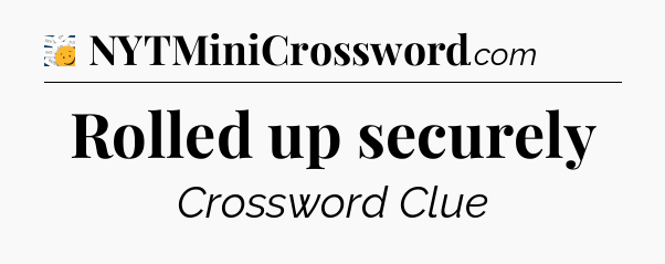 Rolled up securely - 7 Little Words