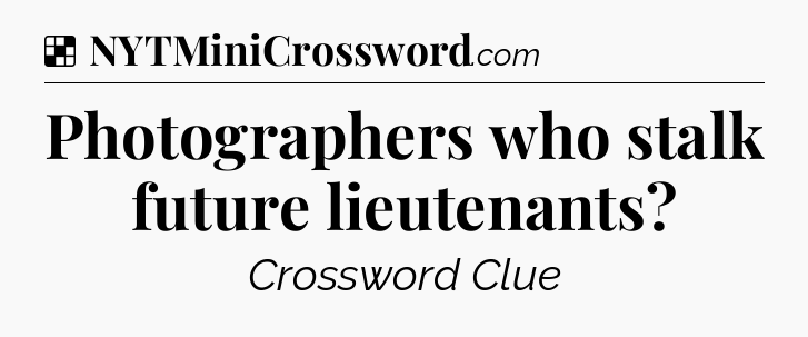 Solution: Photographers who stalk future lieutenants - NYT Crossword