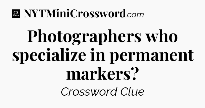 Photographers who specialize in permanent markers - LA Times Crossword