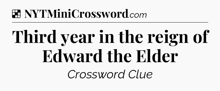 Solution: Third year in the reign of Edward the Elder - NYT Crossword