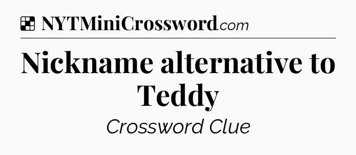 Solution: Nickname alternative to Teddy - NYT Crossword