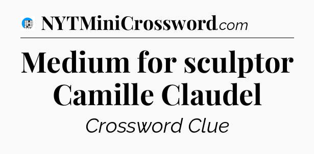 Medium for sculptor Camille Claudel Crossword Clue