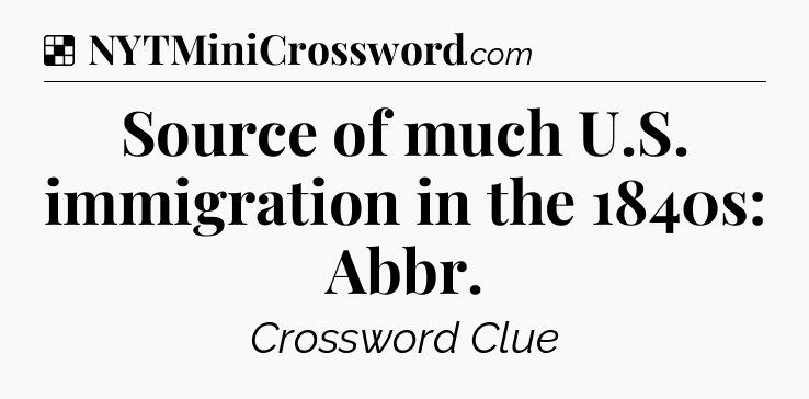 Solution: Source of much U.S. immigration in the 1840s: Abbr - NYT Crossword