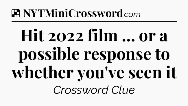 Solution: Hit 2022 film … or a possible response to whether you've seen it - NYT Crossword