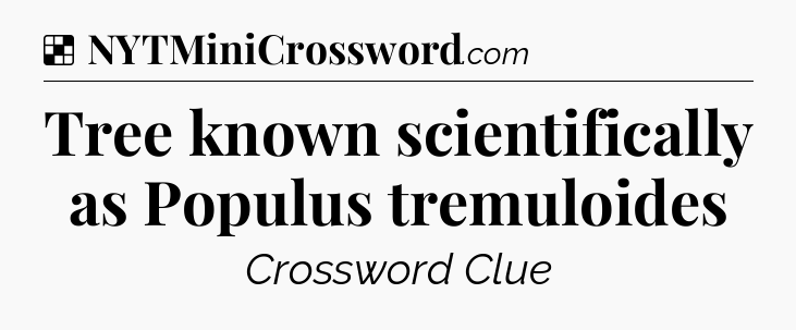 Solution: Tree known scientifically as Populus tremuloides - NYT Crossword