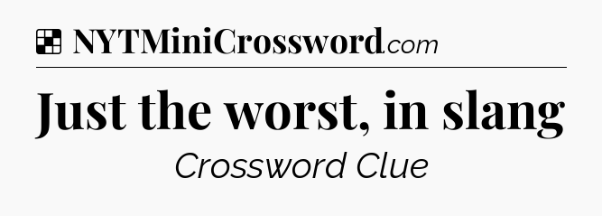 Solution: Just the worst, in slang - NYT Crossword