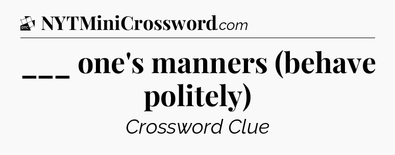 ___ one's manners (behave politely) - Daily Themed Classic Crossword