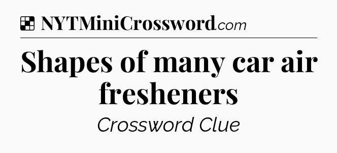 Solution: Shapes of many car air fresheners - NYT Crossword