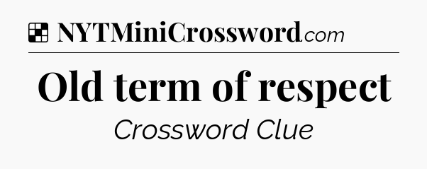 Solution: Old term of respect - NYT Crossword