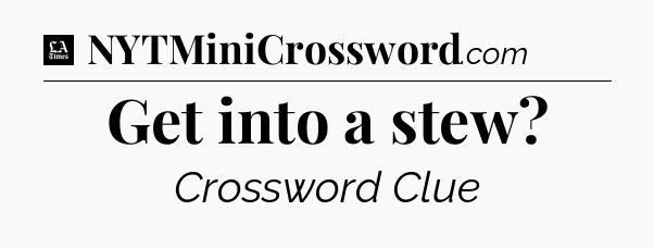 Get into a stew - LA Times Crossword