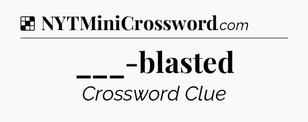 Solution: ___-blasted - NYT Crossword