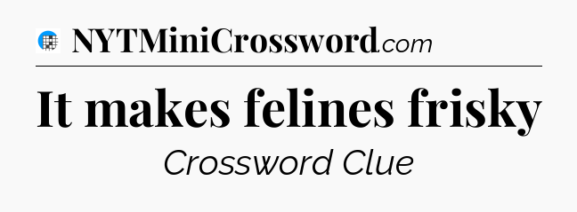 It makes felines frisky Crossword Clue