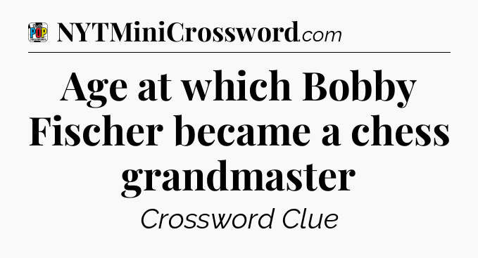 Age at which Bobby Fischer became a chess grandmaster Crossword Clue
