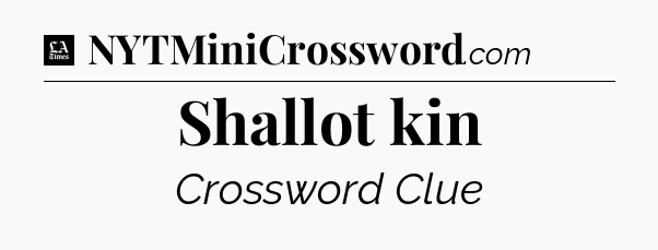 Shallot kin - LA Times Crossword