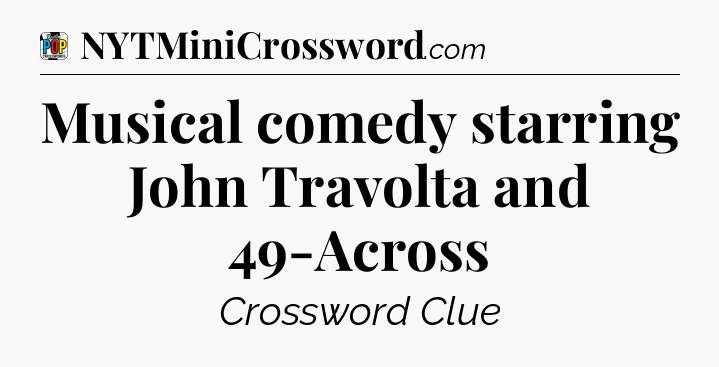Musical comedy starring John Travolta and 49-Across Crossword Clue
