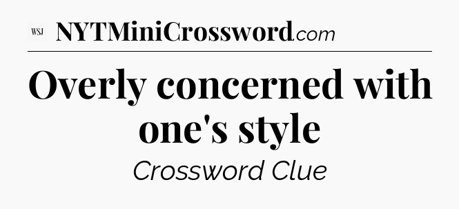 Overly concerned with one's style - WSJ Crossword