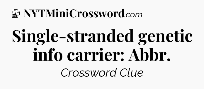 Single-stranded genetic info carrier: Abbr - Daily Themed Classic Crossword
