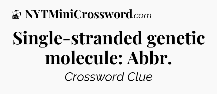 Single-stranded genetic molecule: Abbr - Daily Themed Classic Crossword