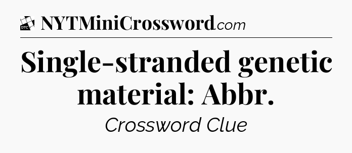 Single-stranded genetic material: Abbr - Daily Themed Classic Crossword