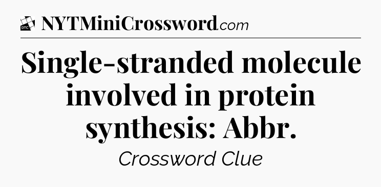 Single-stranded molecule involved in protein synthesis: Abbr - Daily Themed Classic Crossword