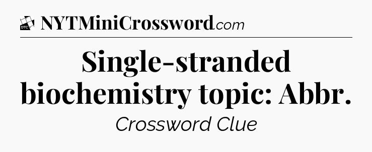 Single-stranded biochemistry topic: Abbr - Daily Themed Classic Crossword