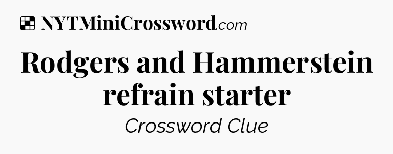 Solution: Rodgers and Hammerstein refrain starter - NYT Crossword